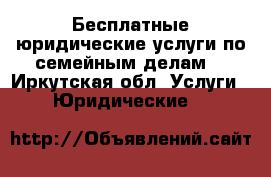 Бесплатные юридические услуги по семейным делам. - Иркутская обл. Услуги » Юридические   